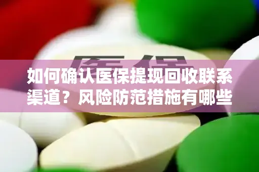 如何确认医保提现回收联系渠道？风险防范措施有哪些？